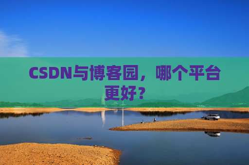 CSDN与博客园,哪个平台更好?