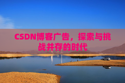 CSDN博客广告，探索与挑战并存的时代