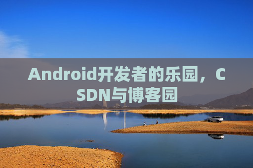 Android开发者的乐园,CSDN与博客园