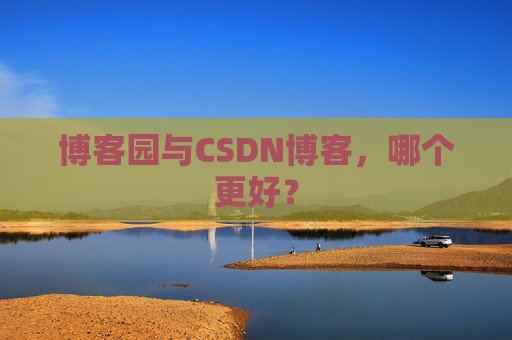 博客园与CSDN博客,哪个更好?