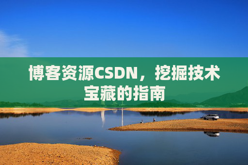 博客资源CSDN，挖掘技术宝藏的指南