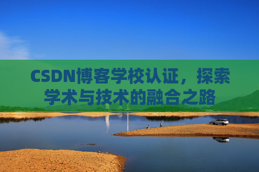 CSDN博客学校认证,探索学术与技术的融合之路