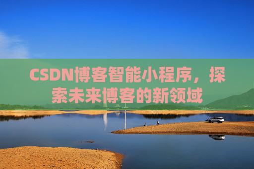 CSDN博客智能小程序，探索未来博客的新领域