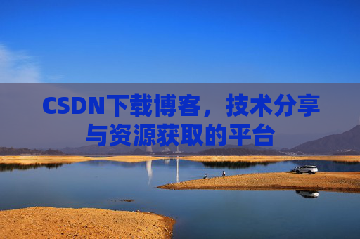 CSDN下载博客，技术分享与资源获取的平台