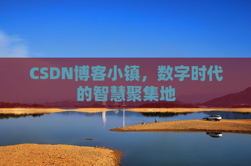 CSDN博客小镇，数字时代的智慧聚集地